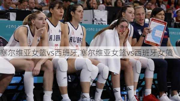 塞尔维亚女篮vs西班牙,塞尔维亚女篮vs西班牙女篮