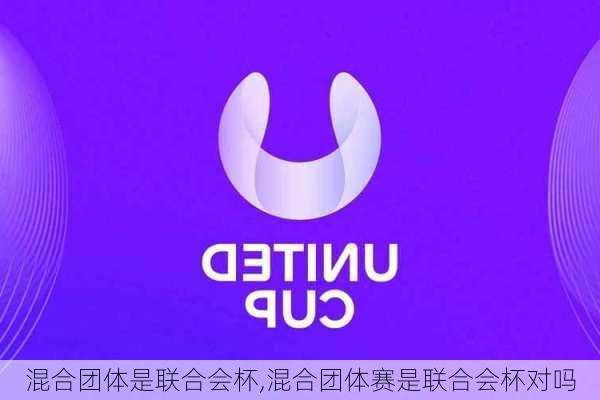 混合团体是联合会杯,混合团体赛是联合会杯对吗