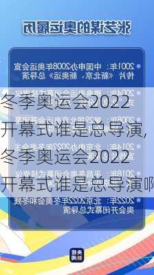 冬季奥运会2022开幕式谁是总导演,冬季奥运会2022开幕式谁是总导演啊