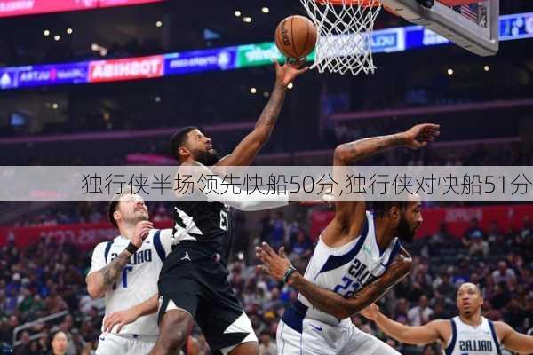 独行侠半场领先快船50分,独行侠对快船51分