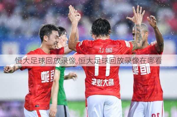 恒大足球回放录像,恒大足球回放录像在哪看