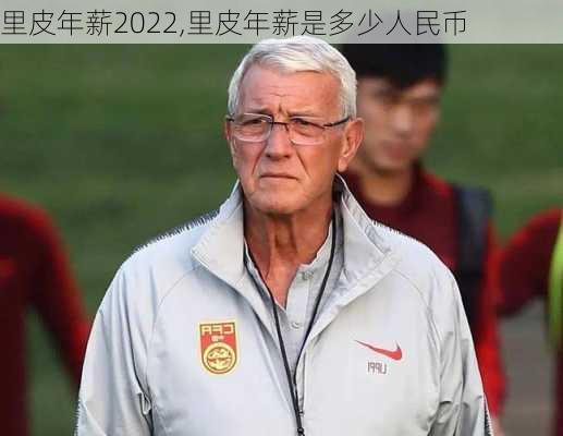 里皮年薪2022,里皮年薪是多少人民币