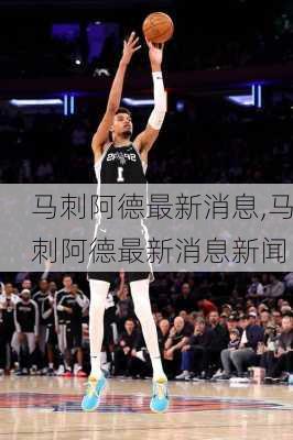 马刺阿德最新消息,马刺阿德最新消息新闻