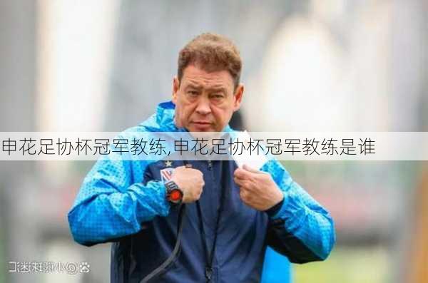 申花足协杯冠军教练,申花足协杯冠军教练是谁