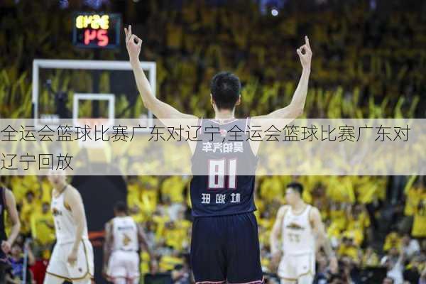 全运会篮球比赛广东对辽宁,全运会篮球比赛广东对辽宁回放