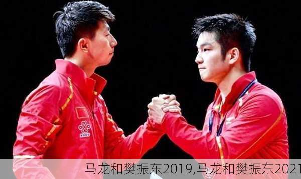马龙和樊振东2019,马龙和樊振东2021