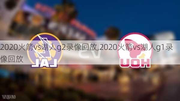 2020火箭vs湖人g2录像回放,2020火箭vs湖人g1录像回放