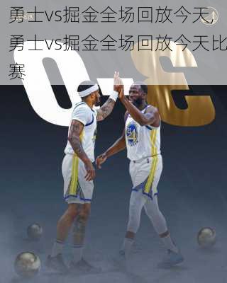 勇士vs掘金全场回放今天,勇士vs掘金全场回放今天比赛