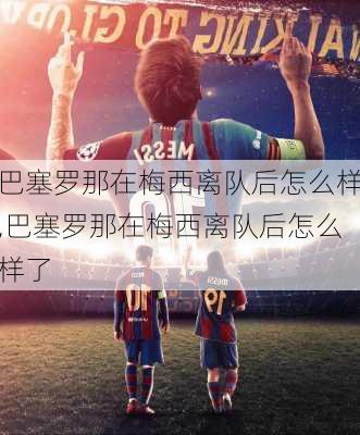 巴塞罗那在梅西离队后怎么样,巴塞罗那在梅西离队后怎么样了