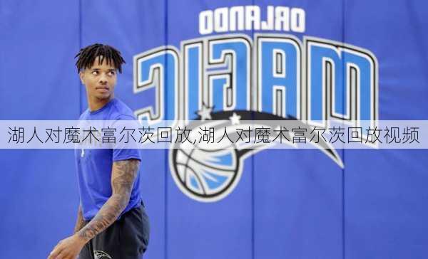 湖人对魔术富尔茨回放,湖人对魔术富尔茨回放视频