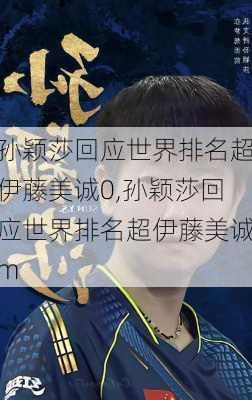 孙颖莎回应世界排名超伊藤美诚0,孙颖莎回应世界排名超伊藤美诚m