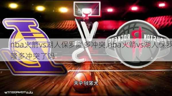 nba火箭vs湖人保罗隆多冲突,nba火箭vs湖人保罗隆多冲突了吗