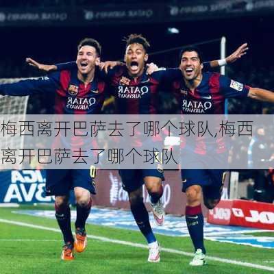 梅西离开巴萨去了哪个球队,梅西离开巴萨去了哪个球队