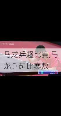马龙乒超比赛,马龙乒超比赛敷