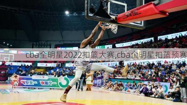cba全明星2022扣篮大赛,cba全明星扣篮预赛