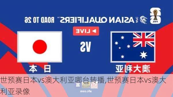 世预赛日本vs澳大利亚哪台转播,世预赛日本vs澳大利亚录像