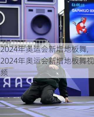 2024年奥运会新增地板舞,2024年奥运会新增地板舞视频