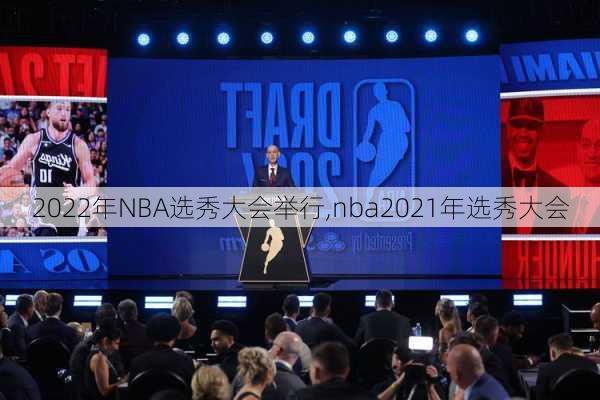 2022年NBA选秀大会举行,nba2021年选秀大会