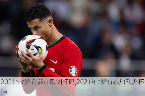 2021年c罗有参加欧洲杯吗,2021年c罗有参加欧洲杯吗