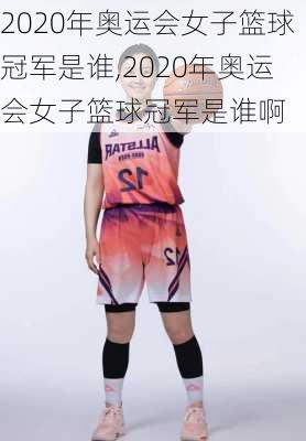 2020年奥运会女子篮球冠军是谁,2020年奥运会女子篮球冠军是谁啊