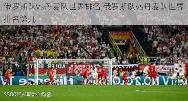 俄罗斯队vs丹麦队世界排名,俄罗斯队vs丹麦队世界排名第几