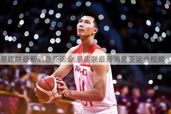 易建联最新消息亚运会,易建联最新消息亚运会视频