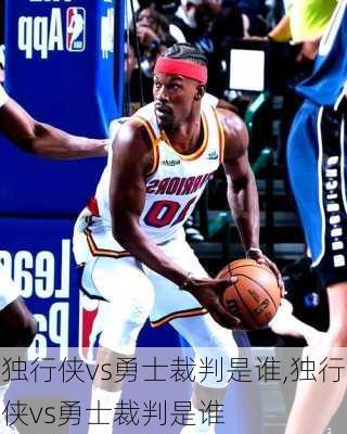 独行侠vs勇士裁判是谁,独行侠vs勇士裁判是谁