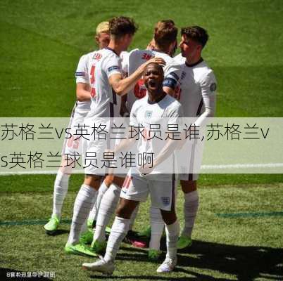 苏格兰vs英格兰球员是谁,苏格兰vs英格兰球员是谁啊