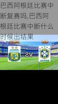 巴西阿根廷比赛中断复赛吗,巴西阿根廷比赛中断什么时候出结果