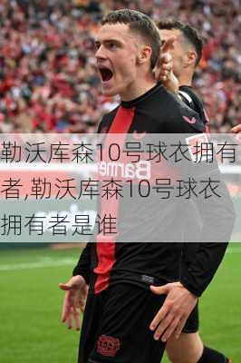勒沃库森10号球衣拥有者,勒沃库森10号球衣拥有者是谁