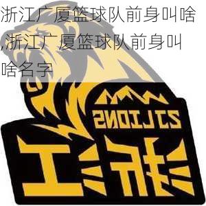 浙江广厦篮球队前身叫啥,浙江广厦篮球队前身叫啥名字