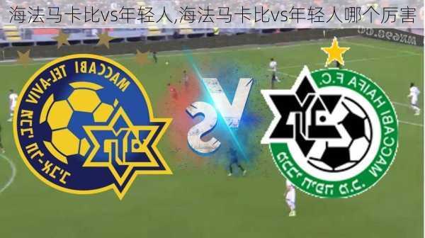 海法马卡比vs年轻人,海法马卡比vs年轻人哪个厉害