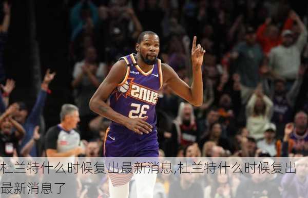 杜兰特什么时候复出最新消息,杜兰特什么时候复出最新消息了