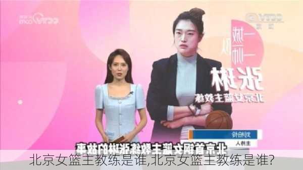 北京女篮主教练是谁,北京女篮主教练是谁?