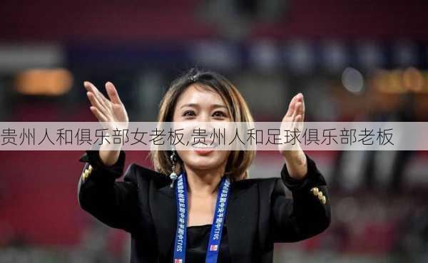 贵州人和俱乐部女老板,贵州人和足球俱乐部老板