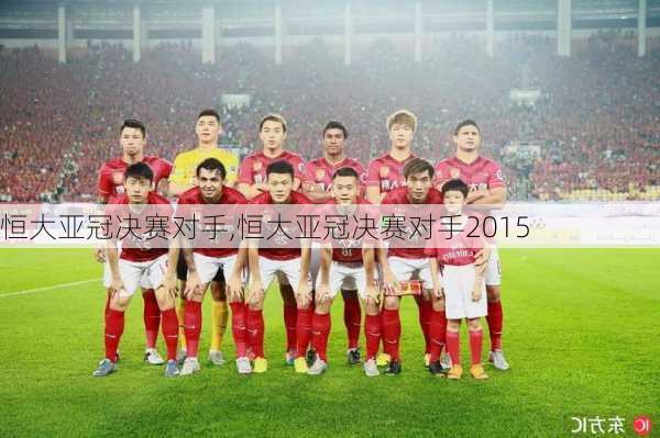 恒大亚冠决赛对手,恒大亚冠决赛对手2015