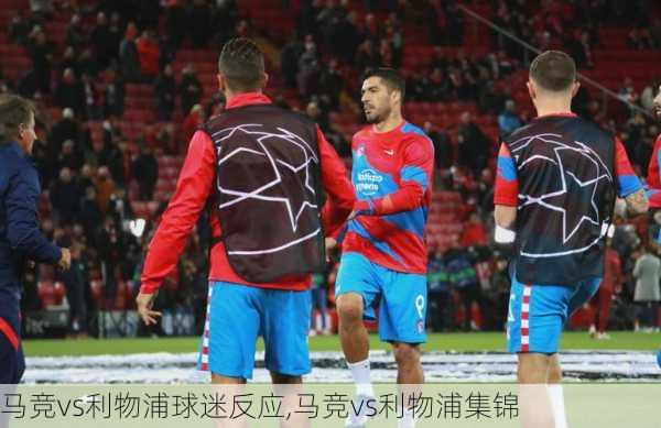 马竞vs利物浦球迷反应,马竞vs利物浦集锦