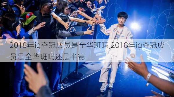 2018年ig夺冠成员是全华班吗,2018年ig夺冠成员是全华班吗还是半赛