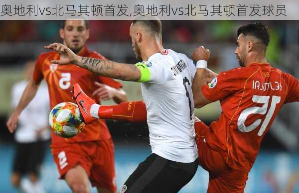 奥地利vs北马其顿首发,奥地利vs北马其顿首发球员