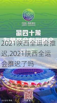 2021陕西全运会推迟,2021陕西全运会推迟了吗