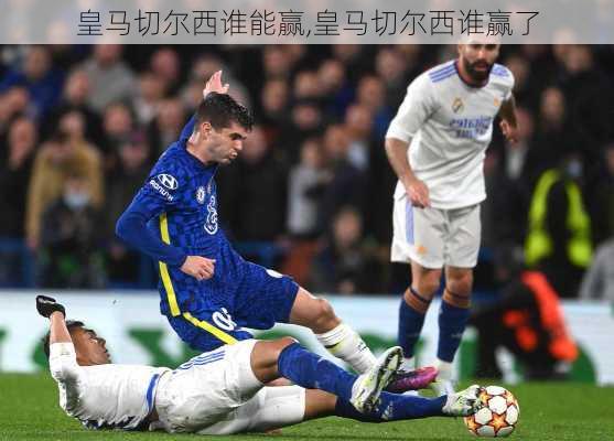 皇马切尔西谁能赢,皇马切尔西谁赢了