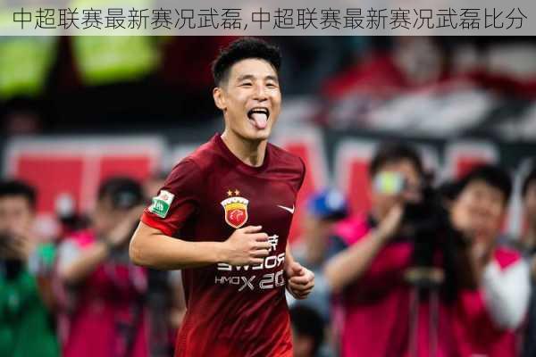 中超联赛最新赛况武磊,中超联赛最新赛况武磊比分