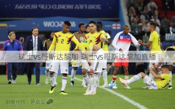 瑞士vs哥斯达黎加,瑞士vs哥斯达黎加直播
