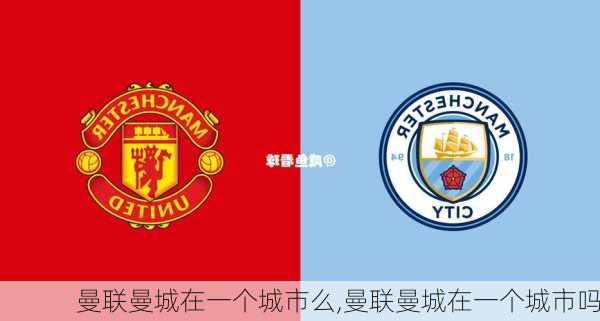 曼联曼城在一个城市么,曼联曼城在一个城市吗