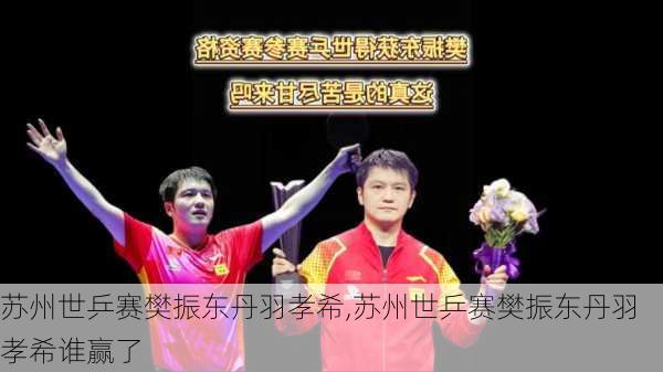 苏州世乒赛樊振东丹羽孝希,苏州世乒赛樊振东丹羽孝希谁赢了