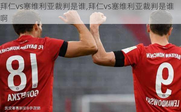 拜仁vs塞维利亚裁判是谁,拜仁vs塞维利亚裁判是谁啊