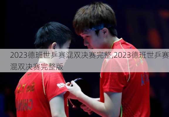 2023德班世乒赛混双决赛完整,2023德班世乒赛混双决赛完整版