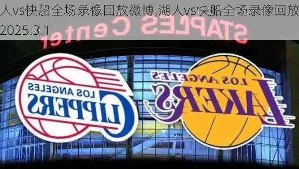 湖人vs快船全场录像回放微博,湖人vs快船全场录像回放微博2025.3.1