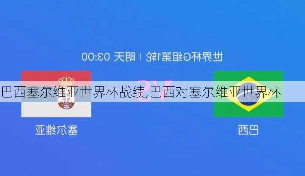 巴西塞尔维亚世界杯战绩,巴西对塞尔维亚世界杯