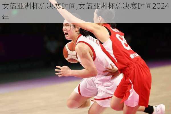 女篮亚洲杯总决赛时间,女篮亚洲杯总决赛时间2024年